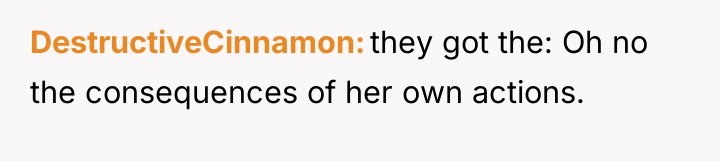 DestructiveCinnamon they got the: Oh no the consequences of her...