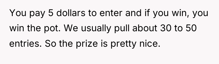 You pay 5 dollars to enter and if you win,...