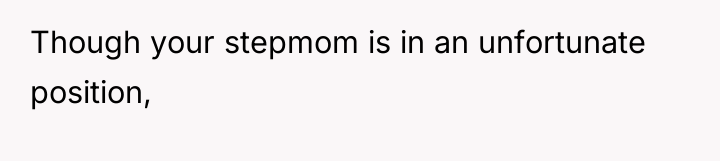 Though your stepmom is in an unfortunate position,