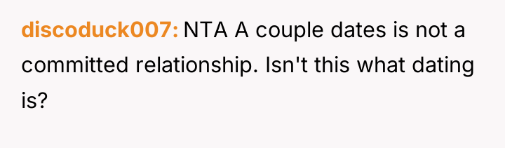 discoduck007 NTA A couple dates is not a committed relationship....
