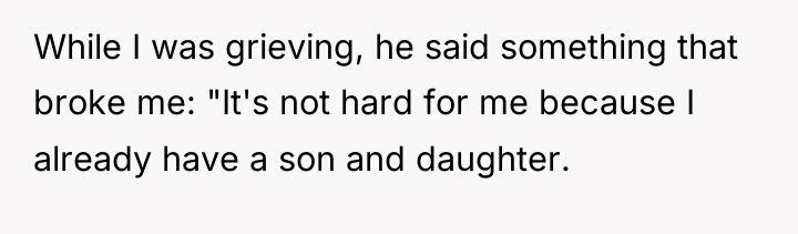 While I was grieving, he said something that broke me:...