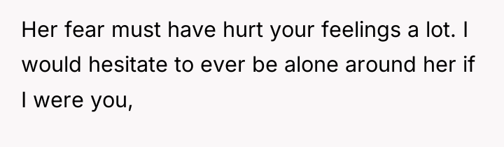 Her fear must have hurt your feelings a lot. I...