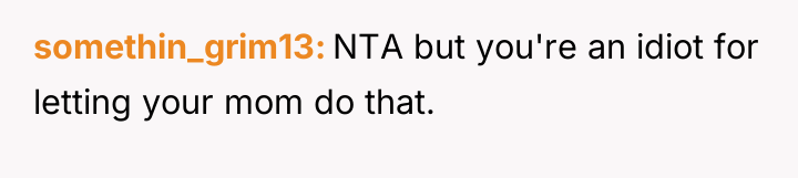 somethin_grim13 NTA but you're an idiot for letting your mom...