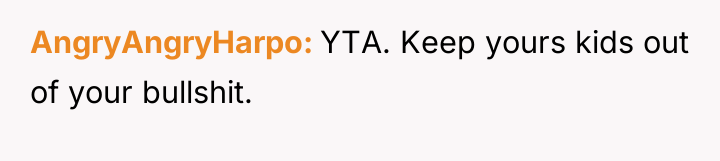 AngryAngryHarpo YTA. Keep yours kids out of your bullshit.