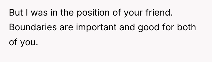 But I was in the position of your friend. Boundaries...