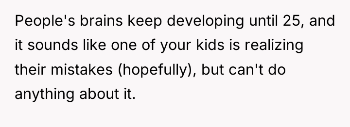 People's brains keep developing until 25, and it sounds like...