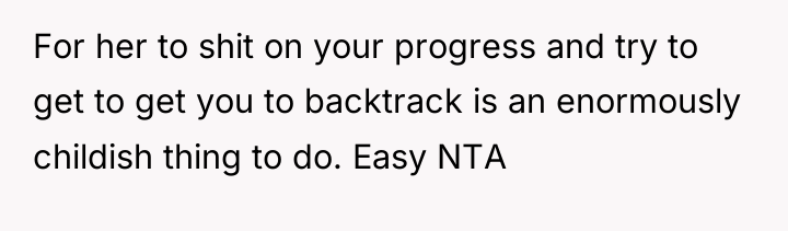 For her to shit on your progress and try to...
