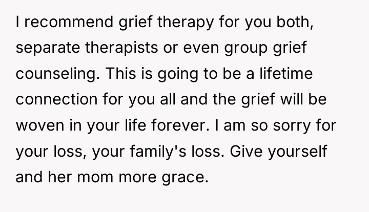 I recommend grief therapy for you both, separate therapists or...