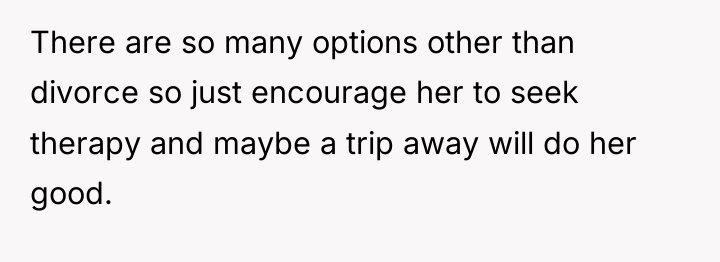 There are so many options other than divorce so just...