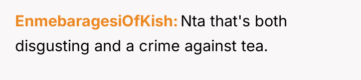 EnmebaragesiOfKish Nta that's both disgusting and a crime against tea.