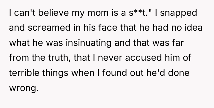 I can't believe my mom is a s**t." I snapped...