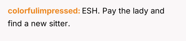 colorfulimpressed ESH. Pay the lady and find a new sitter.