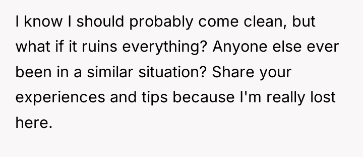 I know I should probably come clean, but what if...
