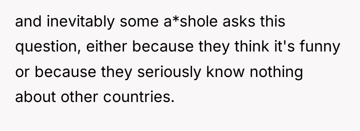 and inevitably some a*shole asks this question, either because they...