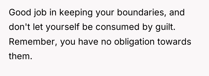 Good job in keeping your boundaries, and don't let yourself...