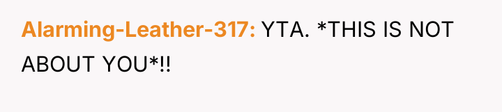 Alarming-Leather-317 YTA. *THIS IS NOT ABOUT YOU*!!