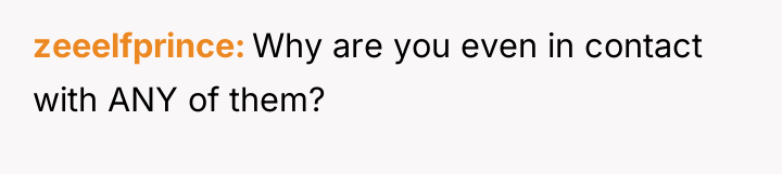 zeeelfprince Why are you even in contact with ANY of...