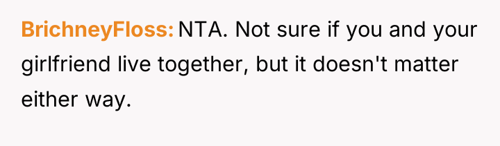 BrichneyFloss NTA. Not sure if you and your girlfriend live...