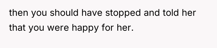 then you should have stopped and told her that you...
