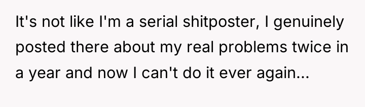 It's not like I'm a serial shitposter, I genuinely posted...