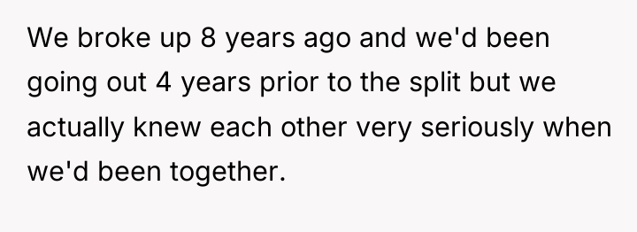 We broke up 8 years ago and we'd been going...