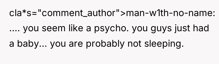 cla*s="comment_author">man-w1th-no-name: .... you seem like a psycho. you guys just...