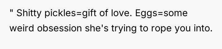 " Shitty pickles=gift of love. Eggs=some weird obsession she's trying...