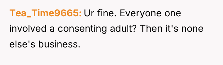 Tea_Time9665 Ur fine. Everyone one involved a consenting adult? Then...