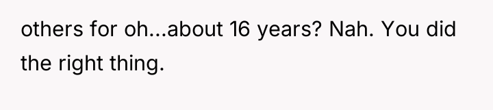 others for oh...about 16 years? Nah. You did the right...