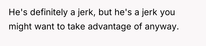 He's definitely a jerk, but he's a jerk you might...
