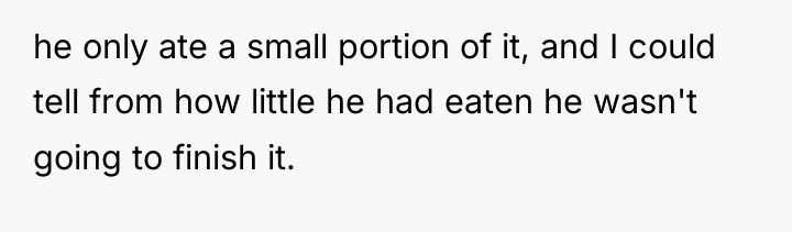 he only ate a small portion of it, and I...