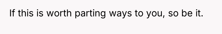 If this is worth parting ways to you, so be...