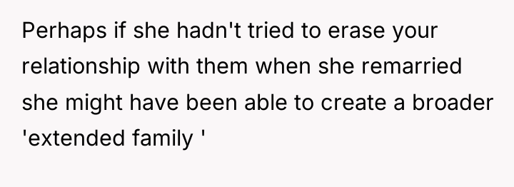 Perhaps if she hadn't tried to erase your relationship with...