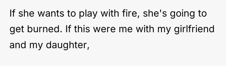 If she wants to play with fire, she's going to...