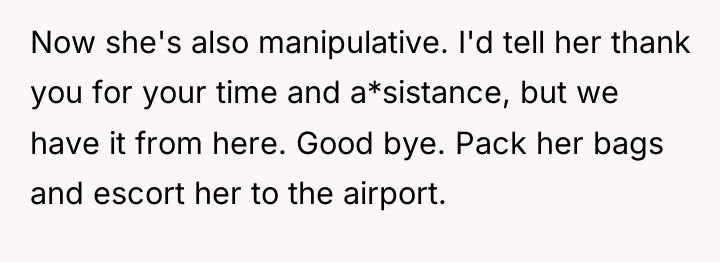 Now she's also manipulative. I'd tell her thank you for...