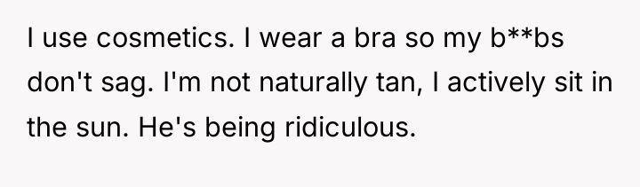 I use cosmetics. I wear a bra so my b**bs...
