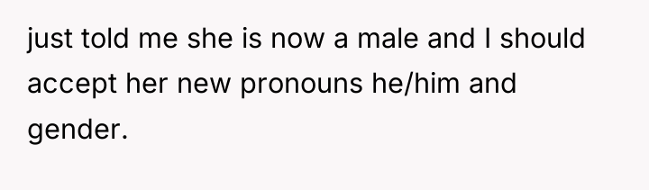 just told me she is now a male and I...