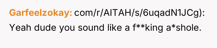 Garfeelzokay com/r/AITAH/s/6uqadN1JCg): Yeah dude you sound like a f**king a*shole.