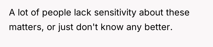 A lot of people lack sensitivity about these matters, or...