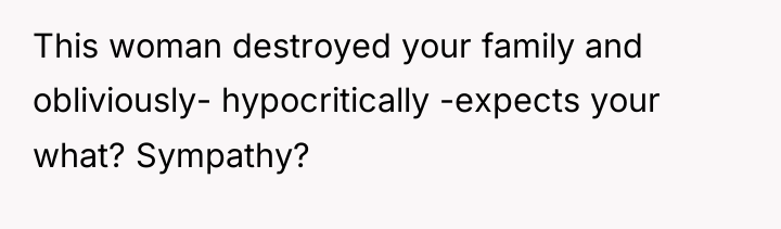 This woman destroyed your family and obliviously- hypocritically -expects your...