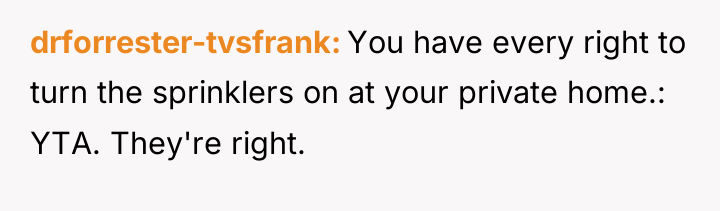 drforrester-tvsfrank You have every right to turn the sprinklers on...