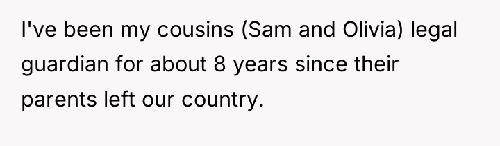 I've been my cousins (Sam and Olivia) legal guardian for...