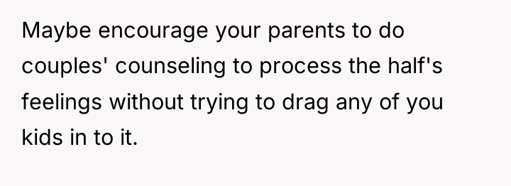 Maybe encourage your parents to do couples' counseling to process...