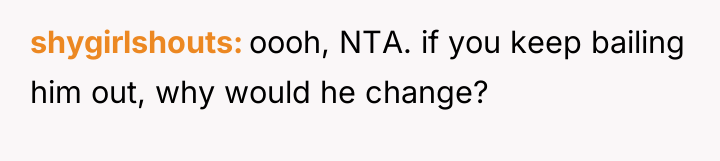 shygirlshouts oooh, NTA. if you keep bailing him out, why...