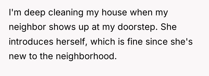 I'm deep cleaning my house when my neighbor shows up...