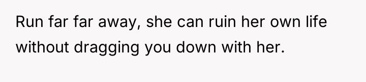 Run far far away, she can ruin her own life...