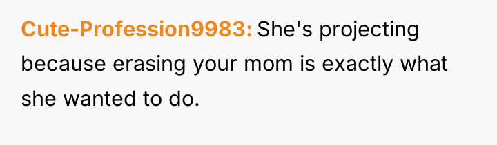 Cute-Profession9983 She's projecting because erasing your mom is exactly what...
