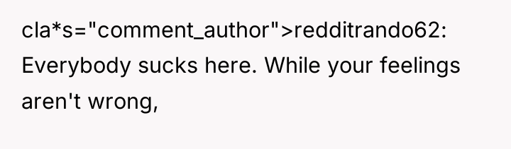 cla*s="comment_author">redditrando62: Everybody sucks here. While your feelings aren't wrong,