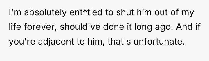 I'm absolutely ent*tled to shut him out of my life...