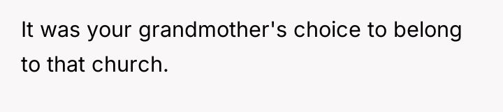 It was your grandmother's choice to belong to that church.